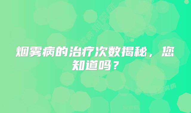 烟雾病的治疗次数揭秘，您知道吗？