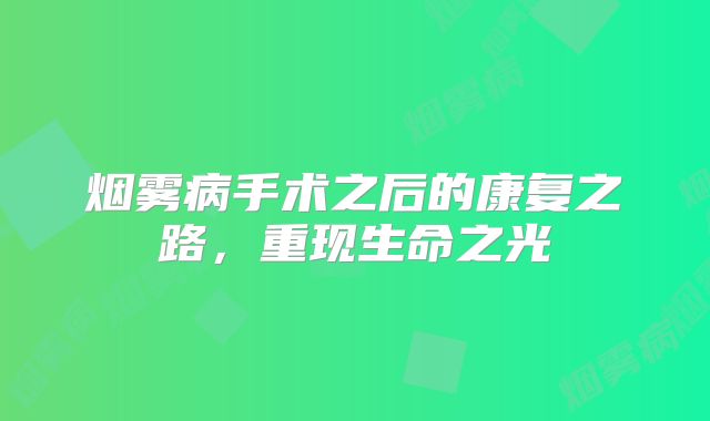 烟雾病手术之后的康复之路，重现生命之光