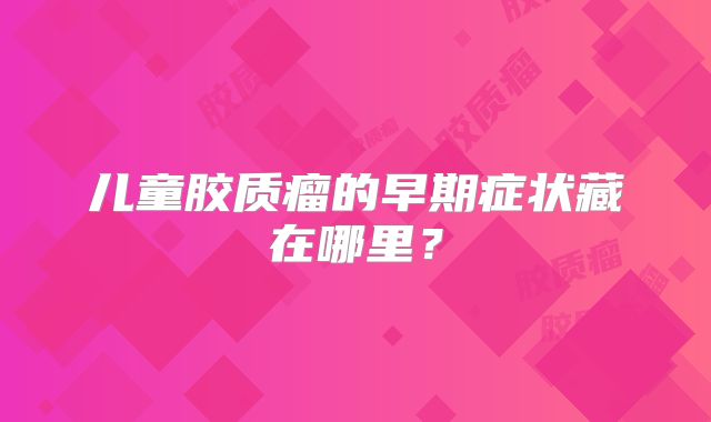 儿童胶质瘤的早期症状藏在哪里？