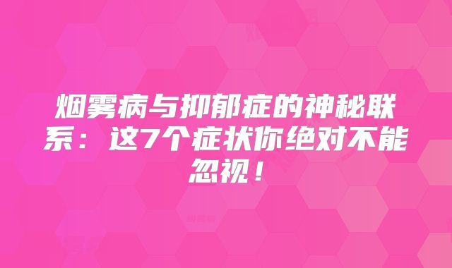 烟雾病与抑郁症的神秘联系：这7个症状你绝对不能忽视！
