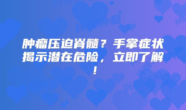 肿瘤压迫脊髓？手掌症状揭示潜在危险，立即了解！