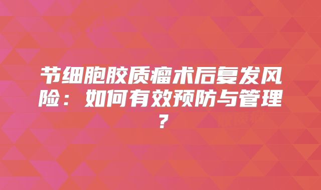 节细胞胶质瘤术后复发风险：如何有效预防与管理？