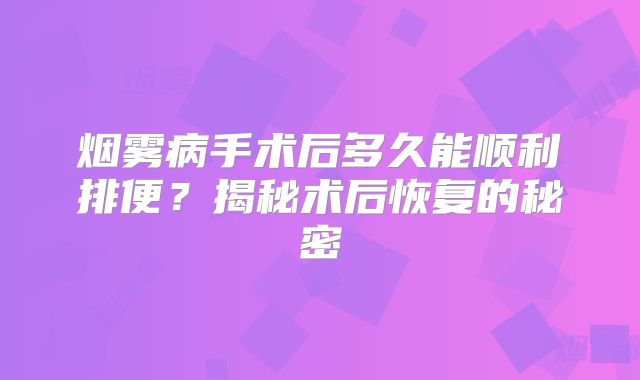 烟雾病手术后多久能顺利排便？揭秘术后恢复的秘密