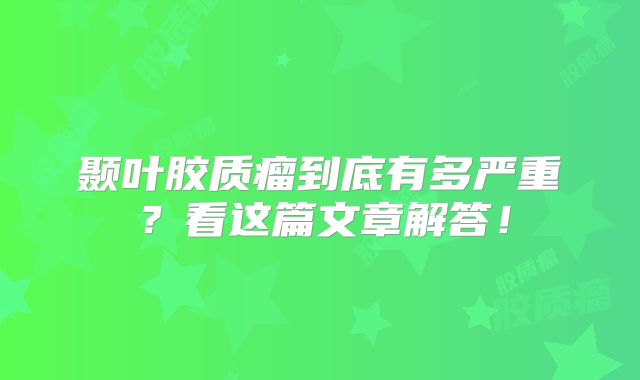 颞叶胶质瘤到底有多严重？看这篇文章解答！
