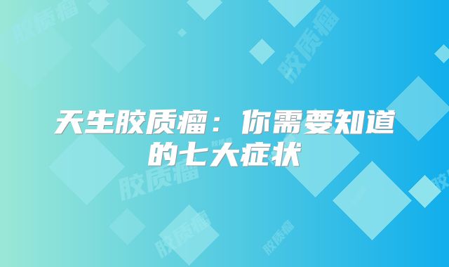 天生胶质瘤：你需要知道的七大症状