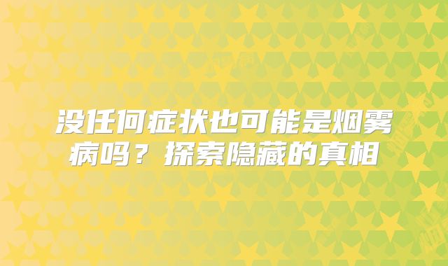 没任何症状也可能是烟雾病吗？探索隐藏的真相