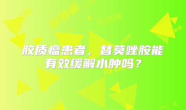 胶质瘤患者，替莫唑胺能有效缓解水肿吗？