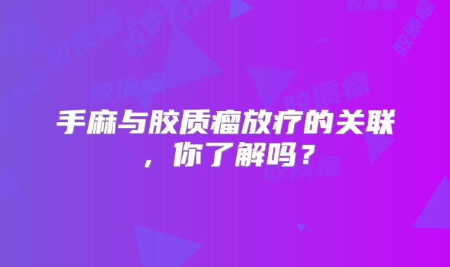 手麻与胶质瘤放疗的关联，你了解吗？