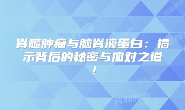 脊髓肿瘤与脑脊液蛋白：揭示背后的秘密与应对之道！
