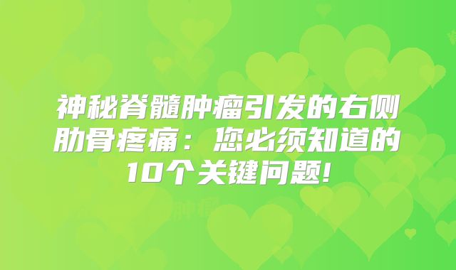 神秘脊髓肿瘤引发的右侧肋骨疼痛：您必须知道的10个关键问题!