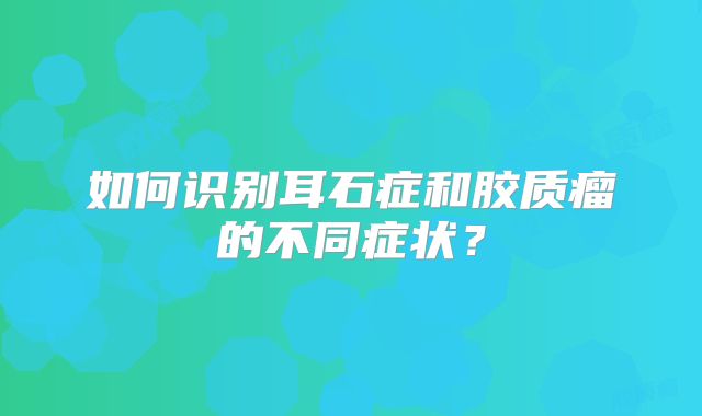 如何识别耳石症和胶质瘤的不同症状？