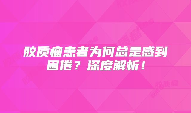 胶质瘤患者为何总是感到困倦？深度解析！