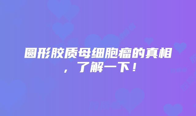 圆形胶质母细胞瘤的真相，了解一下！