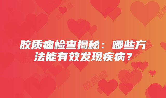 胶质瘤检查揭秘：哪些方法能有效发现疾病？