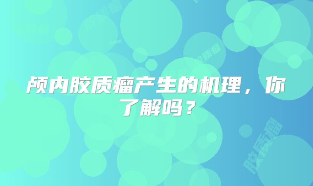 颅内胶质瘤产生的机理，你了解吗？