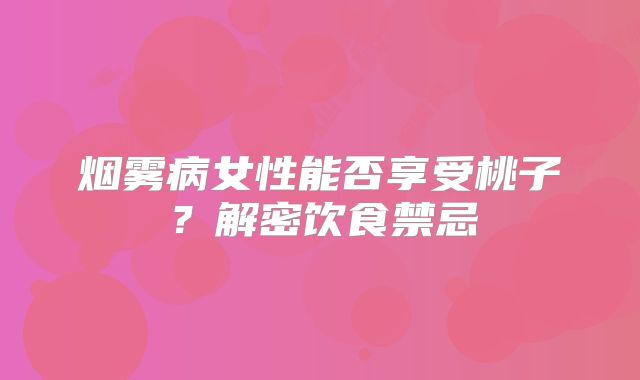 烟雾病女性能否享受桃子？解密饮食禁忌