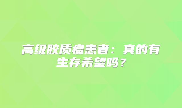 高级胶质瘤患者：真的有生存希望吗？