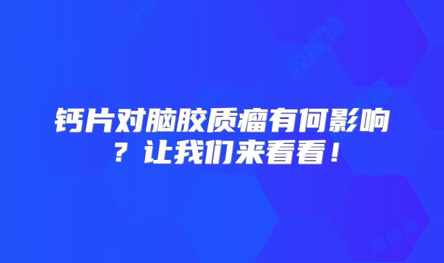 钙片对脑胶质瘤有何影响？让我们来看看！
