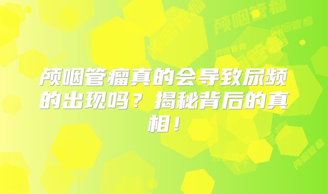 颅咽管瘤真的会导致尿频的出现吗？揭秘背后的真相！