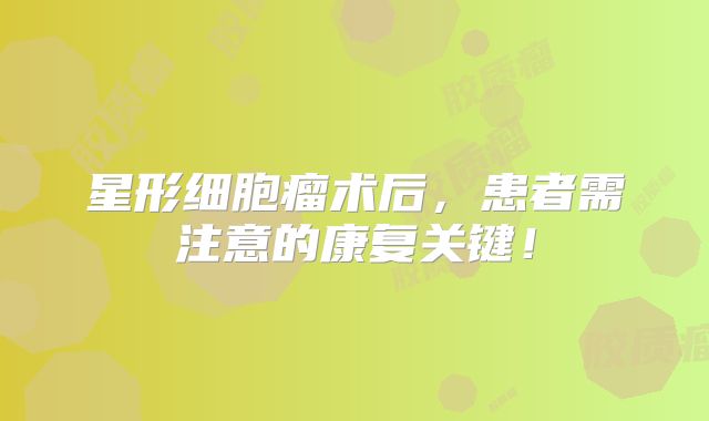 星形细胞瘤术后，患者需注意的康复关键！