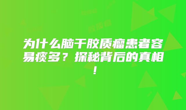 为什么脑干胶质瘤患者容易痰多？探秘背后的真相！