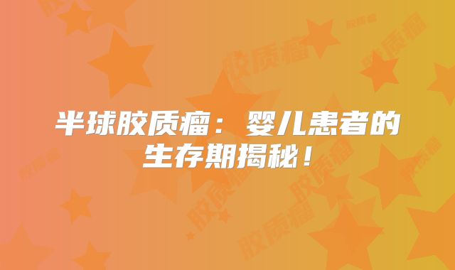 半球胶质瘤：婴儿患者的生存期揭秘！