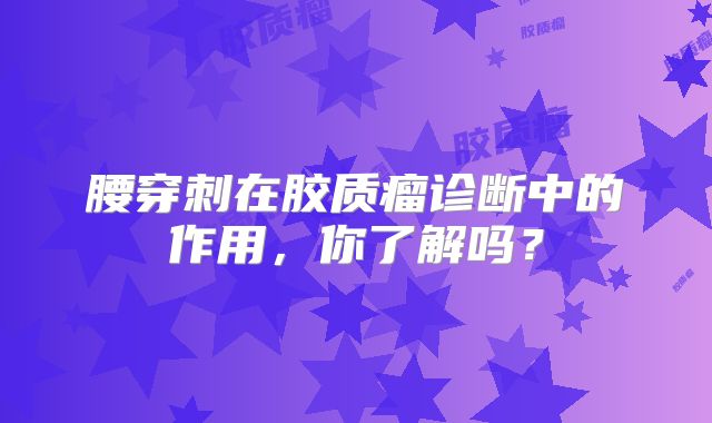 腰穿刺在胶质瘤诊断中的作用，你了解吗？