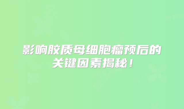 影响胶质母细胞瘤预后的关键因素揭秘！