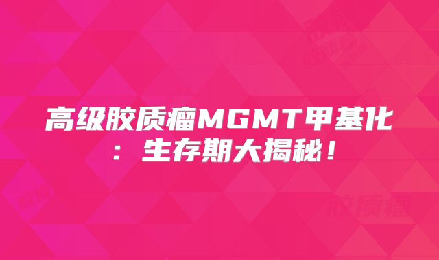 高级胶质瘤MGMT甲基化：生存期大揭秘！