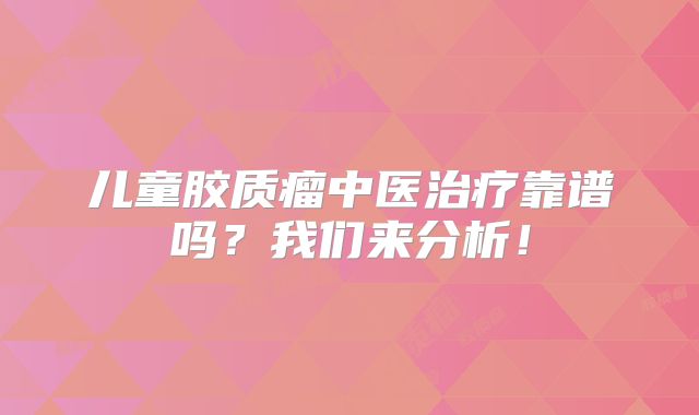 儿童胶质瘤中医治疗靠谱吗？我们来分析！