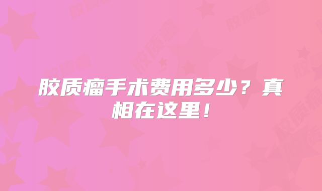 胶质瘤手术费用多少？真相在这里！