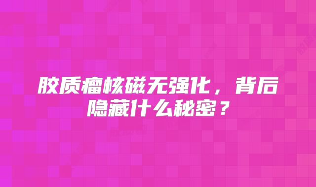 胶质瘤核磁无强化，背后隐藏什么秘密？