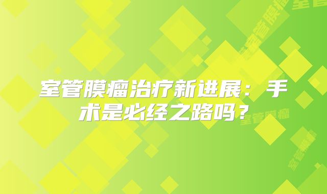 室管膜瘤治疗新进展：手术是必经之路吗？