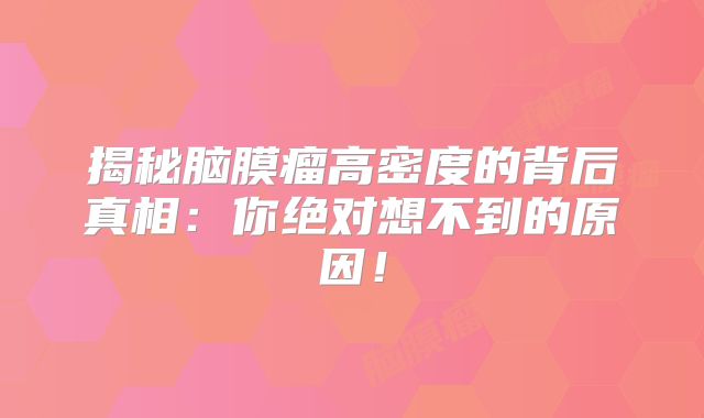 揭秘脑膜瘤高密度的背后真相：你绝对想不到的原因！