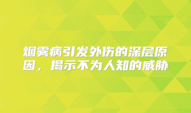 烟雾病引发外伤的深层原因，揭示不为人知的威胁