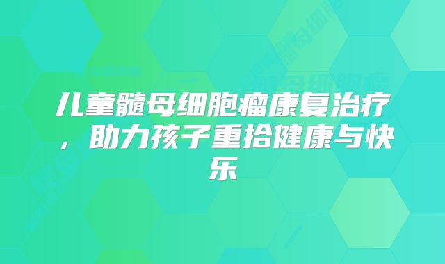 儿童髓母细胞瘤康复治疗，助力孩子重拾健康与快乐
