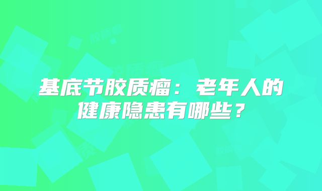 基底节胶质瘤：老年人的健康隐患有哪些？