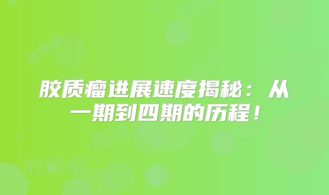 胶质瘤进展速度揭秘：从一期到四期的历程！
