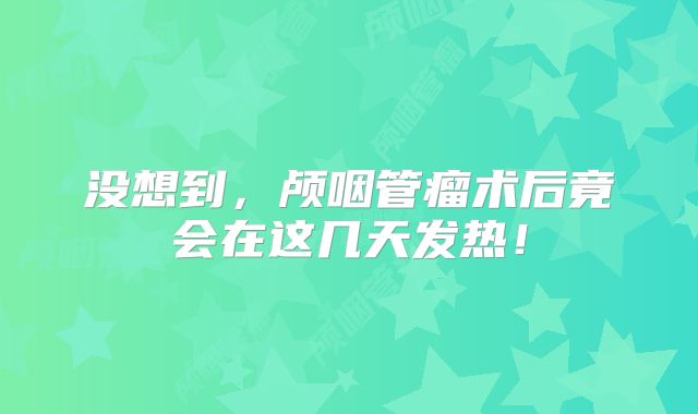 没想到，颅咽管瘤术后竟会在这几天发热！