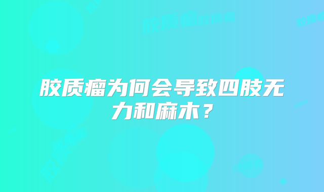 胶质瘤为何会导致四肢无力和麻木？
