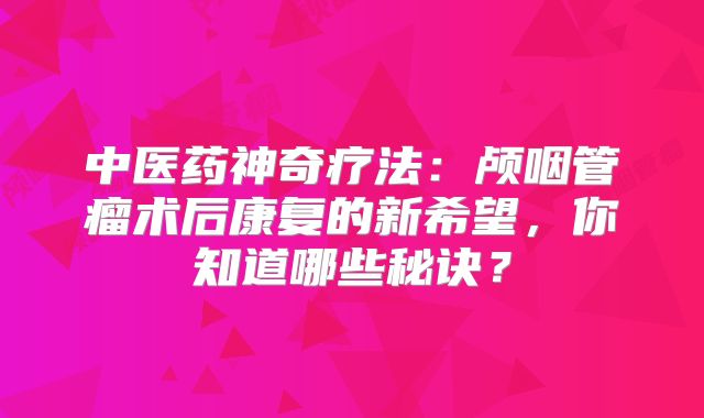 中医药神奇疗法：颅咽管瘤术后康复的新希望，你知道哪些秘诀？