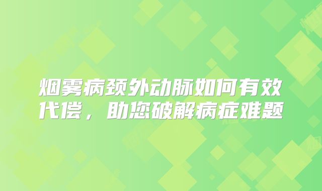 烟雾病颈外动脉如何有效代偿，助您破解病症难题