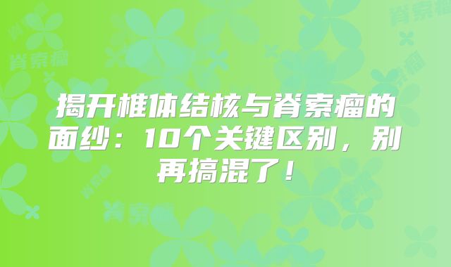 揭开椎体结核与脊索瘤的面纱：10个关键区别，别再搞混了！
