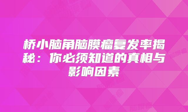 桥小脑角脑膜瘤复发率揭秘：你必须知道的真相与影响因素