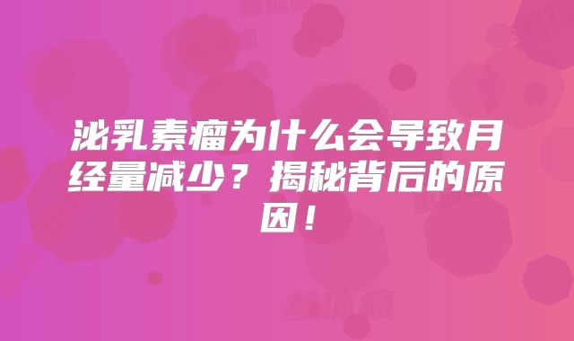 泌乳素瘤为什么会导致月经量减少？揭秘背后的原因！