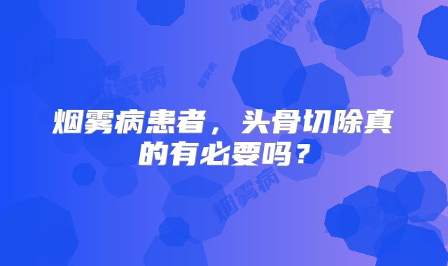 烟雾病患者，头骨切除真的有必要吗？
