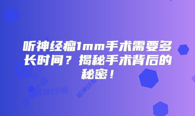 听神经瘤1mm手术需要多长时间？揭秘手术背后的秘密！