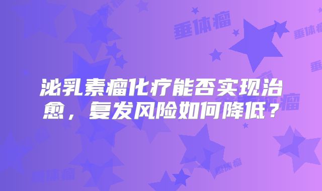 泌乳素瘤化疗能否实现治愈，复发风险如何降低？