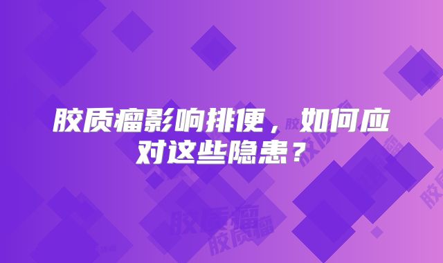 胶质瘤影响排便，如何应对这些隐患？