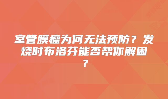 室管膜瘤为何无法预防？发烧时布洛芬能否帮你解困？